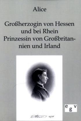 Alice |  Alice - Großherzogin von Hessen und bei Rhein, Prinzessin von Großbritannien und Irland | Buch |  Sack Fachmedien