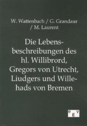 Wattenbach / Grandaur / Laurent |  Die Lebensbeschreibungen des hl. Willibrord, Gregors von Utrecht, Liudgers und Willehads von Bremen | Buch |  Sack Fachmedien