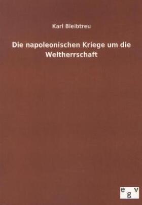 Bleibtreu |  Die napoleonischen Kriege um die Weltherrschaft | Buch |  Sack Fachmedien