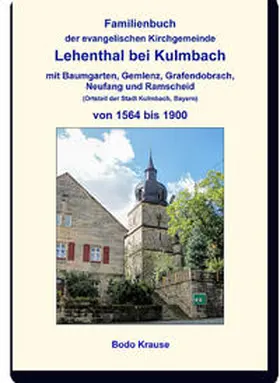 Krause |  Familienbuch der evangelischen Kirchgemeinde Lehenthal bei Kulmbach von 1564 bis 1900 | Buch |  Sack Fachmedien