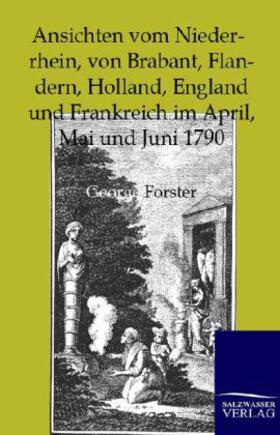 Forster |  Ansichten vom Niederrhein, von Brabant, Flandern, Holland, England und Frankreich im April, Mai und Juni 1790 | Buch |  Sack Fachmedien