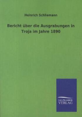 Schliemann |  Bericht über die Ausgrabungen in Troja im Jahre 1890 | Buch |  Sack Fachmedien