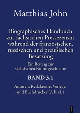 John |  Biographisches Handbuch zur sächsischen Pressezensur während der französischen, russischen und preußischen Besatzung 1812–1815 Autoren, Redakteure, Verleger, Buchdrucker, Zensoren und in die Zensur involvierte Beamte Ein Beitrag zur sächsischen Kulturgeschichte | Buch |  Sack Fachmedien