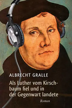 Gralle |  Als Luther vom Kirschbaum fiel und in der Gegenwart landete | eBook | Sack Fachmedien