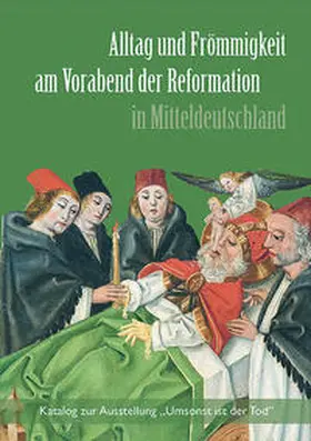 Mühlhäuser Museen / Stadtgeschichtliches Museum Leipzig / Kulturhistorisches Museum Magdeburg |  Alltag und Frömmigkeit am Vorabend der Reformation in Mitteldeutschland | Buch |  Sack Fachmedien
