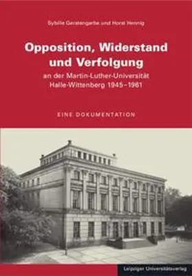 Gerstengarbe / Hennig |  Opposition, Widerstand und Verfolgung an der Martin-Luther-Universität Halle-Wittenberg 1945 - 1961 | Buch |  Sack Fachmedien