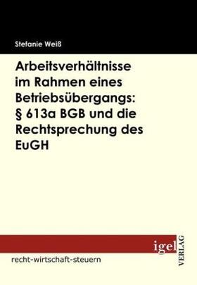 Weiß |  Arbeitsverhältnisse im Rahmen eines Betriebsübergangs: § 613a BGB und die Rechtsprechung des EuGH | Buch |  Sack Fachmedien