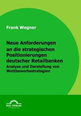 Wegner |  Neue Anforderungen an die strategischen Positionierungen deutscher Retailbanken | Buch |  Sack Fachmedien