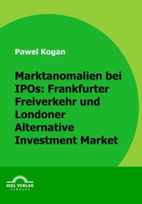 Kogan |  Marktanomalien bei IPOs: Frankfurter Freiverkehr und Londoner Alternative Investment Market | eBook | Sack Fachmedien