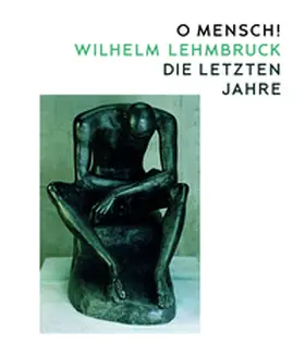 Kunstgesellschaft / Zürcher Kunstgesellschaft / Kunsthaus Zürich |  O Mensch! Wilhelm Lehmbruck - Die letzten Jahre | Buch |  Sack Fachmedien
