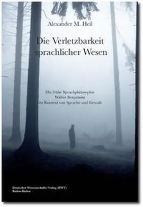 Heil |  Die Verletzbarkeit sprachlicher Wesen. Die frühe Sprachphilosophie Walter Benjamins im Kontext von Sprache und Gewalt | Buch |  Sack Fachmedien