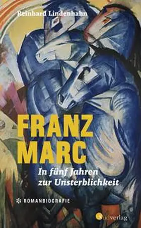 Lindenhahn |  Franz Marc. In fünf Jahren zur Unsterblichkeit | Buch |  Sack Fachmedien