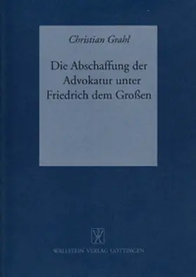 Grahl |  Die Abschaffung der Advokatur unter Friedrich dem Großen | Buch |  Sack Fachmedien