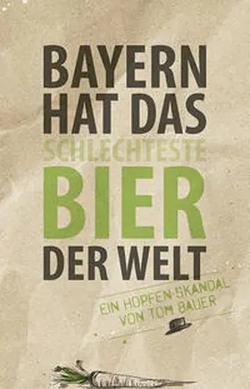 Bauer |  Bayern hat das schlechteste Bier der Welt | Buch |  Sack Fachmedien