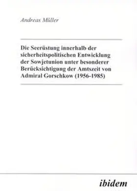 Müller |  Die Seerüstung innerhalb der sicherheitspolitischen Entwicklung der Sowjetunion unter besonderer Berücksichtigung der Amtszeit von Admiral Gorschkow (1956-1985) | Buch |  Sack Fachmedien