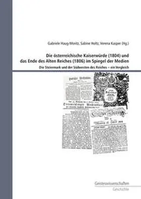 Haug-Moritz / Holtz / Kasper |  Die österreichische Kaiserwürde (1804) und das Ende des Alten Reiches (1806) im Spiegel der Medien | Buch |  Sack Fachmedien