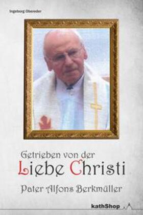 Obereder |  Getrieben von der Liebe Christi - Pater Alfons Berkmüller | Buch |  Sack Fachmedien