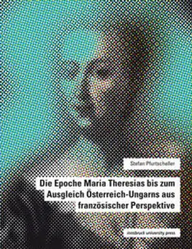 Pfurtscheller / Lavric |  Die Epoche Maria Theresias bis zum Ausgleich Österreich-Ungarns aus französischer Perspektive | Buch |  Sack Fachmedien