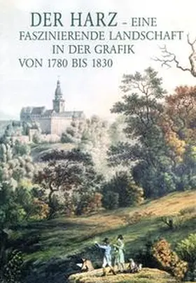 Kulturstiftung Wernigerode / Dr. Bode / Dr. Lagatz |  Der Harz - eine faszinierende Landschaft in der Grafik von 1780-1830 | Buch |  Sack Fachmedien