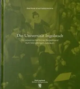 Zentrum Stadtgeschichte / Righetti-Templer |  Die Universität Ingolstadt | Buch |  Sack Fachmedien
