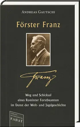 Gautschi |  Förster Franz – Weg und Schicksal eines Rominter Forstbeamten im Dunst der Welt- und Jagdgeschichte | Buch |  Sack Fachmedien