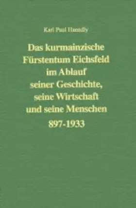Haendly / Aufgebauer |  Das kurmainzische Fürstentum Eichsfeld im Ablauf seiner Geschichte, seine Wirtschaft und seine Menschen 897 bis 1933 | Buch |  Sack Fachmedien