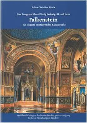 Rösch / Europäisches Burgeninstitut |  Das Burgschloss König Ludwigs II. auf dem Falkenstein - ein "kaum existierendes Kunstwerk" | Buch |  Sack Fachmedien