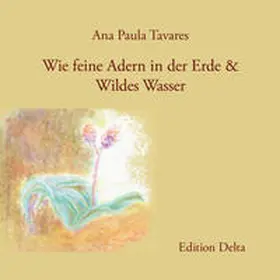 Tavares |  Wie feine Adern in der Erde & Wildes Wasser (Unveröffentlichte Gedichte) / Como Veias Finas na Terra & Água Selvagem (Poemas inéditos) | Buch |  Sack Fachmedien