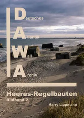 Lippmann |  DAWA Sonderbände. Deutsches Atlantikwall-Archiv / Die Atlantikwall-Heeresregelbauten - Bildband II | Buch |  Sack Fachmedien