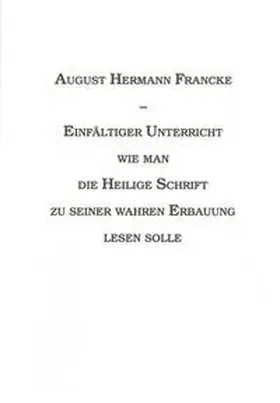 Francke |  Einfältiger Unterricht - Wie man die Heilige Schrift zu seiner wahren Erbauung lesen sollte | Buch |  Sack Fachmedien
