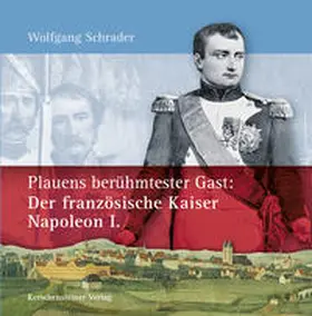 Schrader |  Plauens berühmtester Gast: Der französische Kaiser Napoleon I. | Buch |  Sack Fachmedien