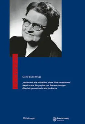 Buck / Stadtarchiv Braunschweig |  „wollen wir alle mithelfen, diese Welt umzubauen“. Aspekte zur Biographie der Braunschweiger Oberbürgermeisterin Martha Fuchs | Buch |  Sack Fachmedien