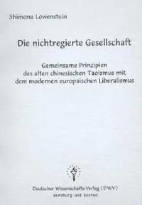 Löwenstein |  Die nichtregierte Gesellschaft - Gemeinsame Prinzipien des alten chinesischen Taoismus mit dem modernen europäischen Liberalismus | Buch |  Sack Fachmedien