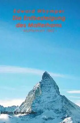 Whymper |  Die Erstbesteigung des Matterhorns - Matterhorn 1865 | Buch |  Sack Fachmedien