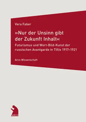 Faber |  »Nur der Unsinn gibt der Zukunft Inhalt« – Futurismus und Wort-Bild-Kunst der russischen Avantgarde in Tiflis 1917–1921 | Buch |  Sack Fachmedien