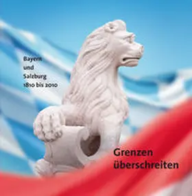 Marx / Hetzer / Roth |  Grenzen überschreiten. Bayern und Salzburg 1810-2010. | Sonstiges |  Sack Fachmedien