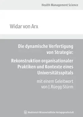 Arx |  Die dynamische Verfertigung von Strategie: Rekonstruktion organisationaler Praktiken und Kontexte eines Universitätsspitals | Buch |  Sack Fachmedien