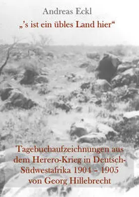 Hillebrecht / Eckl |  „’s ist ein übles Land hier“ Tagebuchaufzeichnungen aus dem Herero-Krieg in Deutsch-Südwestafrika 1904 – 1905 von Georg Hillebrecht | Buch |  Sack Fachmedien