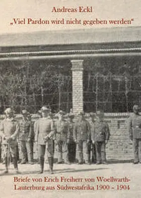 Freiherr von Woellwarth-Lauterburg / Eckl / Wöllwarth-Lauterburg |  „Viel Pardon wird nicht gegeben werden“ Briefe von Erich Freiherr von Woellwarth-Lauterburg aus Südwestafrika 1900 – 1904 | Buch |  Sack Fachmedien