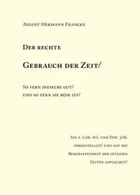 Francke |  August Hermann Francke: Der rechte Gebrauch der Zeit / So fern dieselben gut / und so fern sie böse ist. | Buch |  Sack Fachmedien