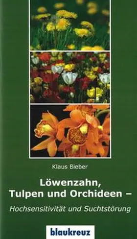 Bieber / Lahme |  Löwenzahn, Tulpen und Orchideen - Hochsensitivitäte und Suchtstörung | Buch |  Sack Fachmedien