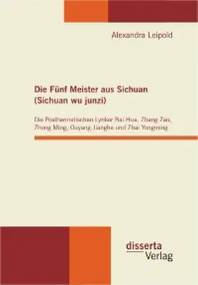 Leipold |  Die Fünf Meister aus Sichuan (Sichuan wu junzi): Die Posthermetischen Lyriker Bai Hua, Zhang Zao, Zhong Ming, Ouyang Jianghe und Zhai Yongming | eBook | Sack Fachmedien