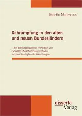 Neumann |  Schrumpfung in den alten und neuen Bundesländern - ein akteursbezogener Vergleich von (sozialen) Stadtumbauinitiativen in benachteiligten Großsiedlungen | Buch |  Sack Fachmedien
