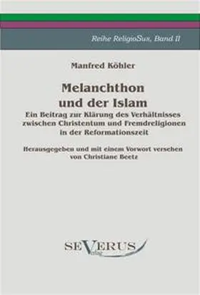 Köhler |  Melanchthon und der Islam - Ein Beitrag zur Klärung des Verhältnisses zwischen Christentum und Fremdreligionen in der Reformationszeit | Buch |  Sack Fachmedien