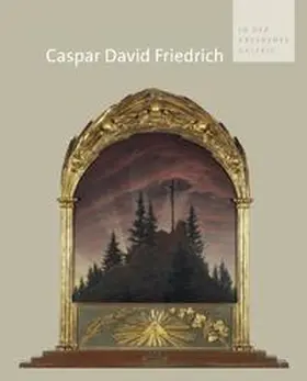Staatliche Kunstsammlungen Dresden, Galerie Neue Meister |  Caspar David Friedrich in der Dresdener Galerie | Buch |  Sack Fachmedien
