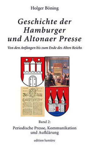 Böning |  Geschichte der Hamburger und Altonaer Presse. Von den Anfängen bis zum Ende des Alten Reichs. Band 2: Periodische Presse, Kommunikation und Aufklärung. | Buch |  Sack Fachmedien