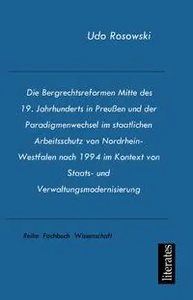 Rosowski |  Die Bergrechtsreformen Mitte des 19. Jahrhunderts in Preußen und der Paradigmenwechsel im staatlichen Arbeitsschutz von Nordrhein-Westfalen nach 1994 im Kontext von Staats- und Verwaltungsmodernisierung | Buch |  Sack Fachmedien