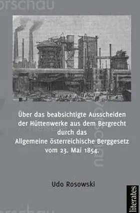 Rosowski |  Über das beabsichtigte Ausscheiden der Hüttenwerke aus dem Bergrecht durch das Allgemeine österreichische Berggesetz vom 23. Mai 1854 | Buch |  Sack Fachmedien