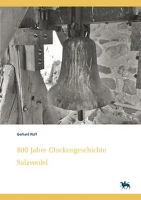 Rüber-Schütte / Ruff / Grubitzsch |  800 Jahre Glockengeschichte Salzwedel. Kleine Glockenkunde zu altmärkischen Glocken – ihre Geschichten und Schicksale (Denkmalorte - Denkmalwerte 7) | Buch |  Sack Fachmedien