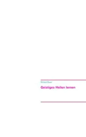 Bauer |  Geistiges Heilen lernen | Buch |  Sack Fachmedien